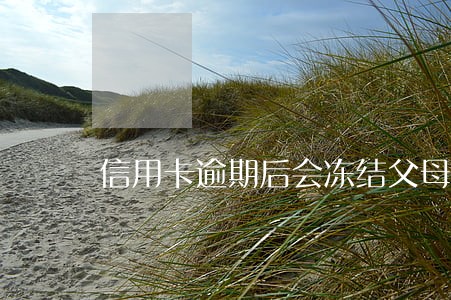 信用卡逾期后会冻结父母的存款吗 信用卡逾期后会冻结父母的存款吗