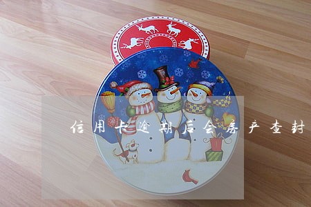 信用卡逾期后会房产查封吗 信用卡逾期后会房产查封吗