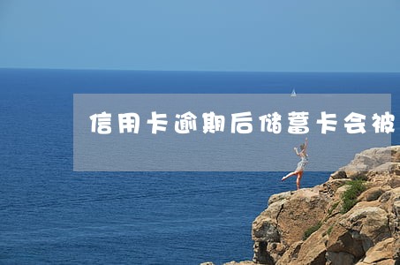 信用卡逾期后储蓄卡会被划扣吗 信用卡逾期后储蓄卡会被划扣吗
