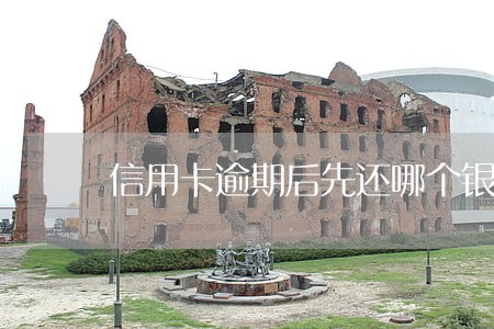 信用卡逾期后先还哪个银行好 信用卡逾期后先还哪个银行好