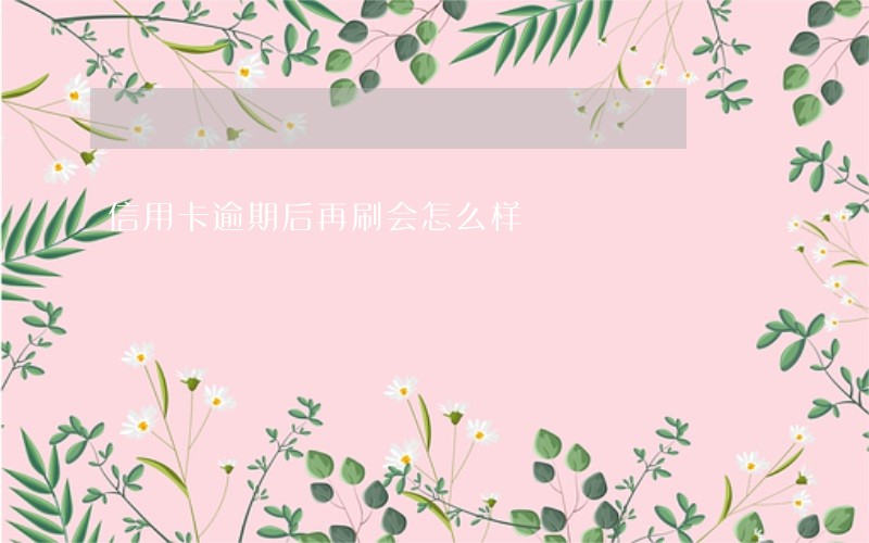 信用卡逾期后再刷会怎么样