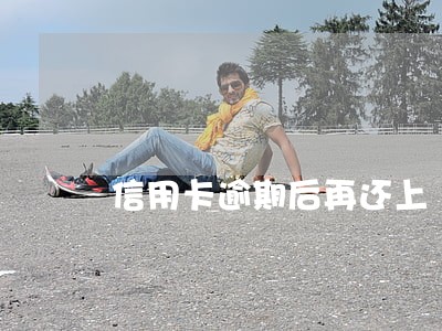 信用卡逾期后再还上 信用卡逾期后再还上