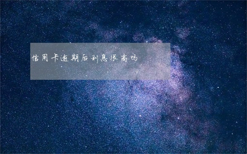 信用卡逾期后利息很高吗