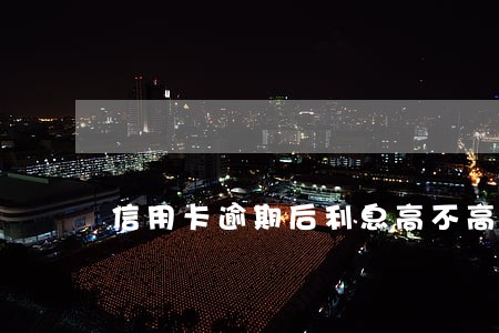信用卡逾期后利息高不高