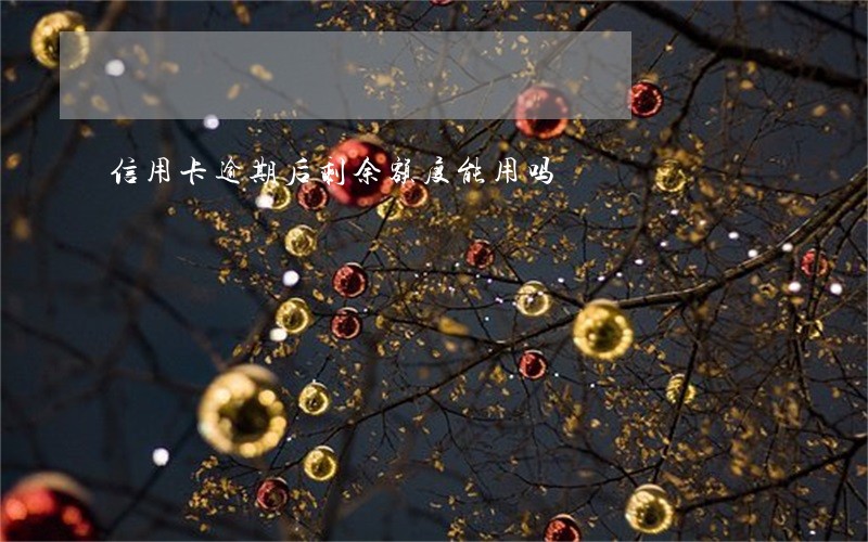 信用卡逾期后剩余额度能用吗 信用卡逾期后剩余额度能用吗