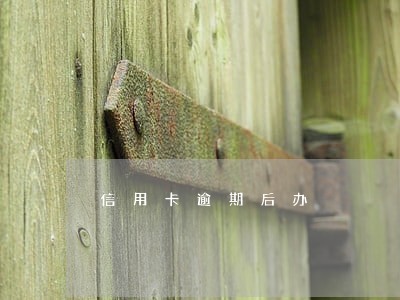 信用卡逾期后办 信用卡逾期后办