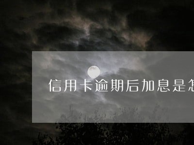 信用卡逾期后加息是怎么算的 信用卡逾期后加息是怎么算的