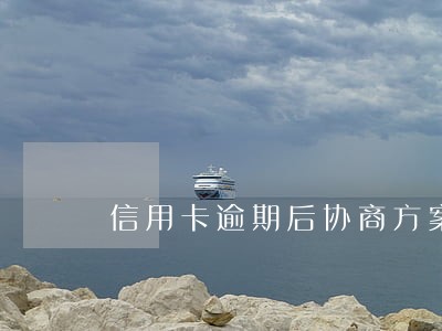 信用卡逾期后协商方案不同意 信用卡逾期后协商方案不同意