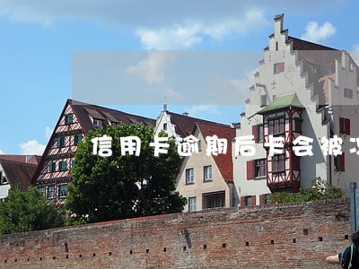 信用卡逾期后卡会被冻结吗 信用卡逾期后卡会被冻结吗