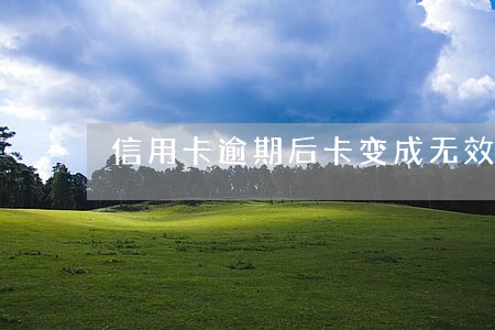 信用卡逾期后卡变成无效卡了 信用卡逾期后卡变成无效卡了