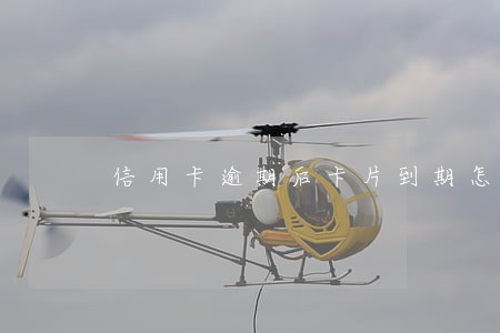 信用卡逾期后卡片到期怎么办 信用卡逾期后卡片到期怎么办