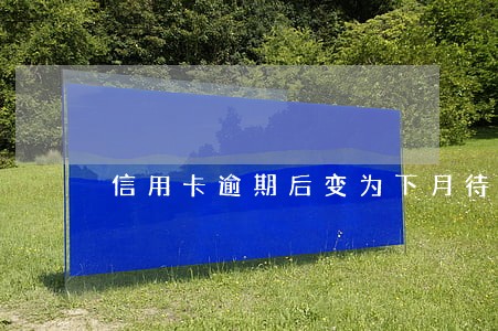 信用卡逾期后变为下月待还 信用卡逾期后变为下月待还