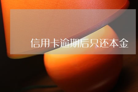 信用卡逾期后只还本金 信用卡逾期后只还本金