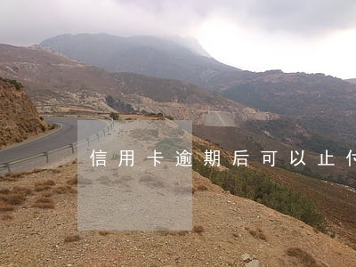 信用卡逾期后可以止付吗 信用卡逾期后可以止付吗