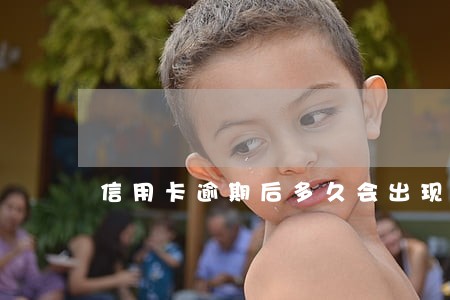 信用卡逾期后多久会出现在征信上 信用卡逾期后多久会出现在征信上
