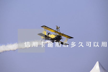 信用卡逾期后多久可以用 信用卡逾期后多久可以用