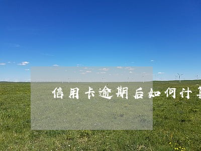 信用卡逾期后如何计算 信用卡逾期后如何计算