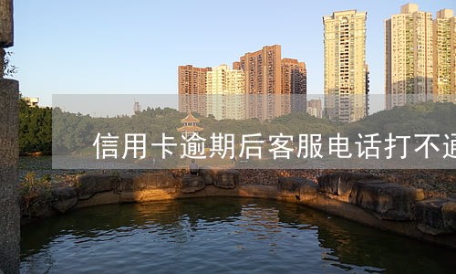 信用卡逾期后客服电话打不通 信用卡逾期后客服电话打不通