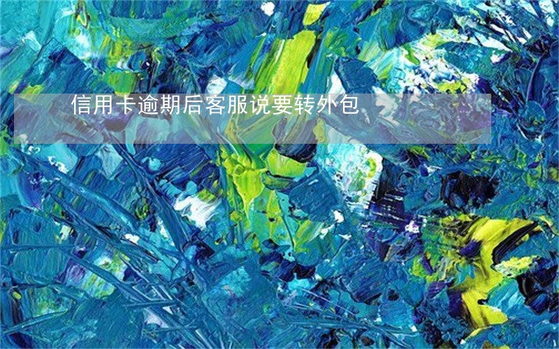 信用卡逾期后客服说要转外包