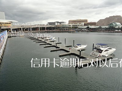信用卡逾期后对以后有什么影响 信用卡逾期后对以后有什么影响