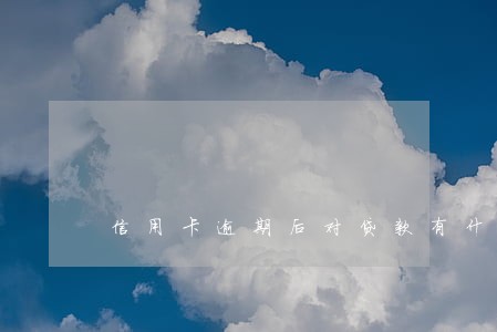 信用卡逾期后对贷款有什么影响 信用卡逾期后对贷款有什么影响