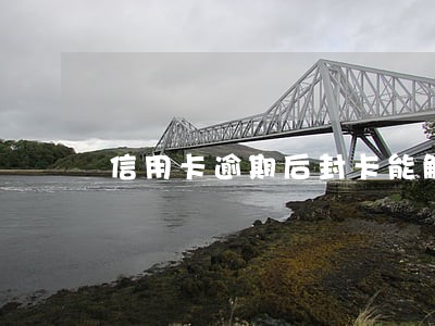 信用卡逾期后封卡能解除吗 信用卡逾期后封卡能解除吗