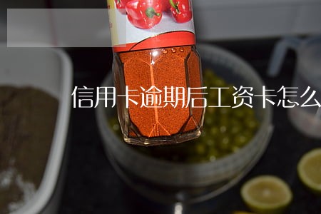 信用卡逾期后工资卡怎么解决 信用卡逾期后工资卡怎么解决