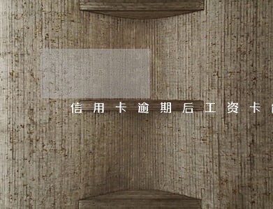 信用卡逾期后工资卡能用吗 信用卡逾期后工资卡能用吗