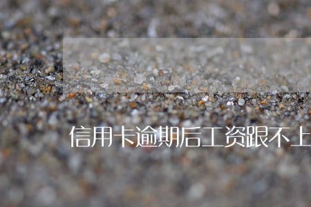 信用卡逾期后工资跟不上还款 信用卡逾期后工资跟不上还款