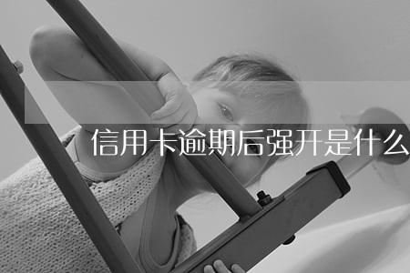 信用卡逾期后强开是什么意思 信用卡逾期后强开是什么意思