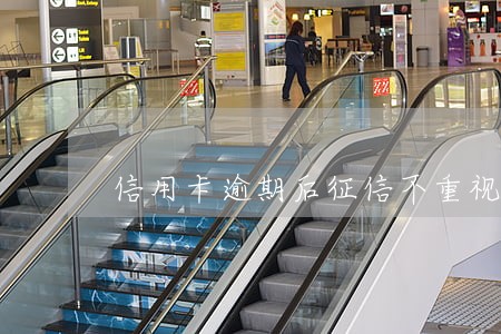 信用卡逾期后征信不重视 信用卡逾期后征信不重视