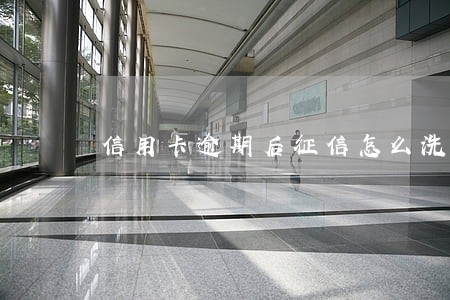 信用卡逾期后征信怎么洗白 信用卡逾期后征信怎么洗白