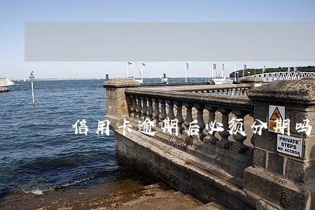 信用卡逾期后必须分期吗 信用卡逾期后必须分期吗