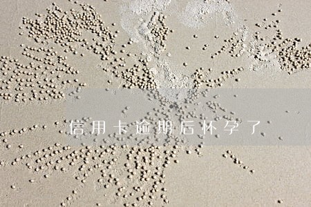 信用卡逾期后怀孕了 信用卡逾期后怀孕了