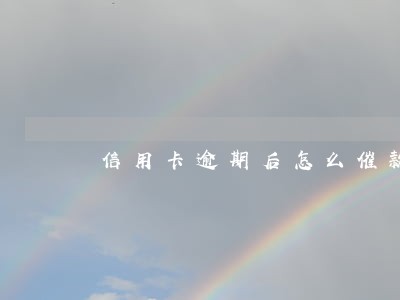 信用卡逾期后怎么催款 信用卡逾期后怎么催款