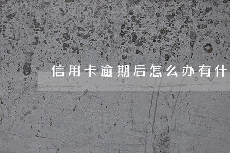 信用卡逾期后怎么办有什么后果 信用卡逾期后怎么办有什么后果