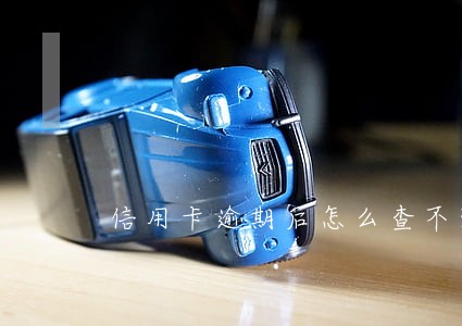 信用卡逾期后怎么查不到卡了 信用卡逾期后怎么查不到卡了