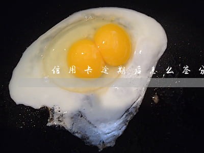 信用卡逾期后怎么签分期协议 信用卡逾期后怎么签分期协议