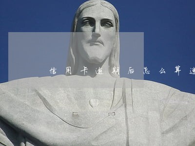 信用卡逾期后怎么算违约金 信用卡逾期后怎么算违约金