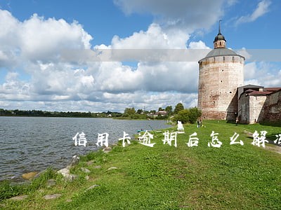 信用卡逾期后怎么解冻 信用卡逾期后怎么解冻