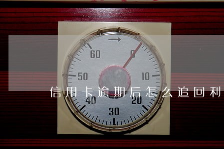 信用卡逾期后怎么追回利息 信用卡逾期后怎么追回利息