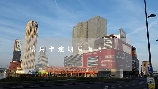 信用卡逾期后悔吗 信用卡逾期后悔吗