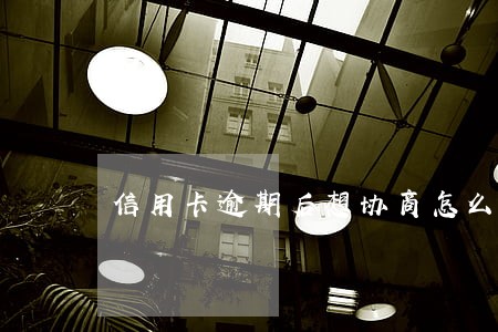 信用卡逾期后想协商怎么办