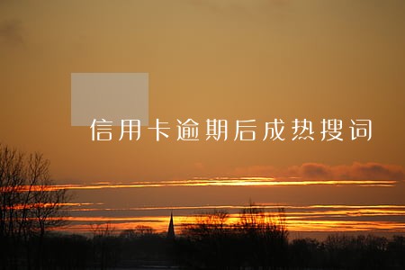 信用卡逾期后成热搜词 信用卡逾期后成热搜词