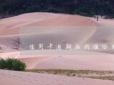 信用卡逾期后找谁协商 信用卡逾期后找谁协商