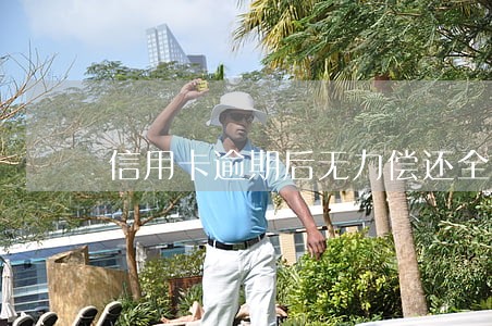 信用卡逾期后无力偿还全额 信用卡逾期后无力偿还全额