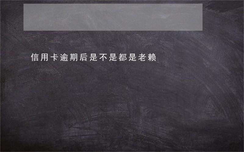 信用卡逾期后是不是都是老赖