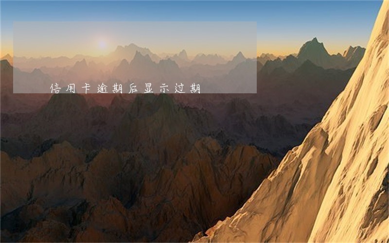信用卡逾期后显示过期 信用卡逾期后显示过期
