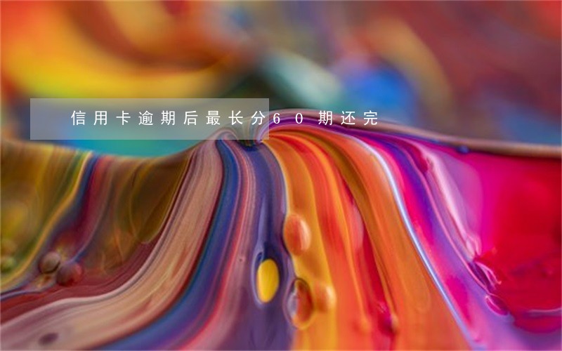 信用卡逾期后最长分60期还完 信用卡逾期后最长分60期还完
