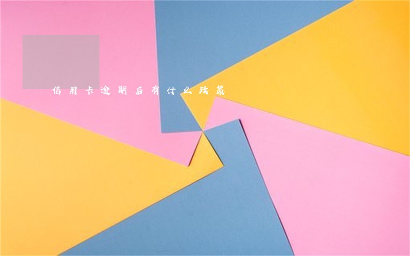 信用卡逾期后有什么政策